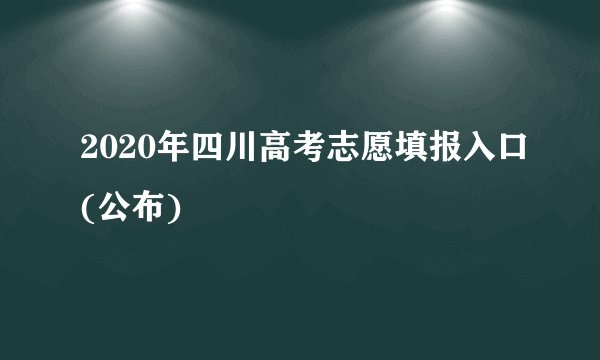 2020年四川高考志愿填报入口(公布)