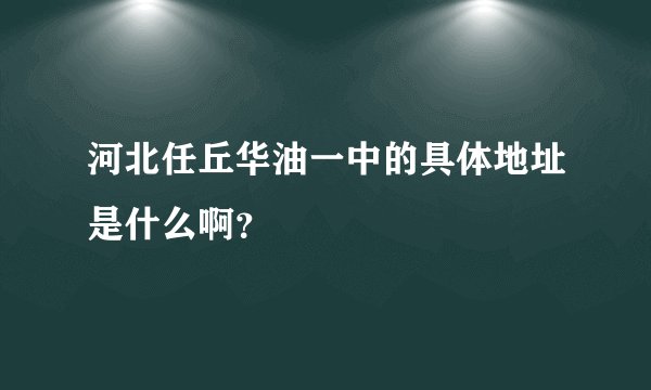 河北任丘华油一中的具体地址是什么啊？