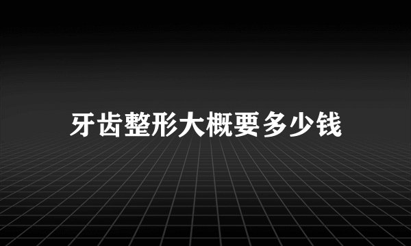 牙齿整形大概要多少钱