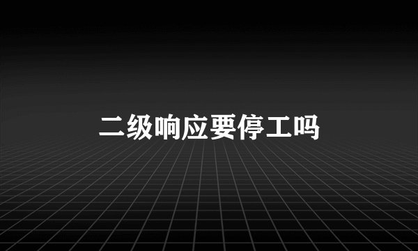 二级响应要停工吗