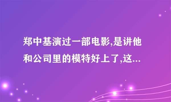 郑中基演过一部电影,是讲他和公司里的模特好上了,这部电影同时也讲了好几对,叫什么呢