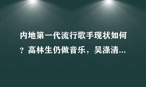 内地第一代流行歌手现状如何？高林生仍做音乐，吴涤清变身生意人