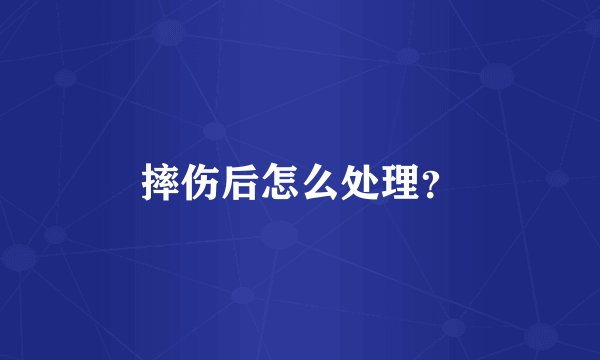 摔伤后怎么处理？