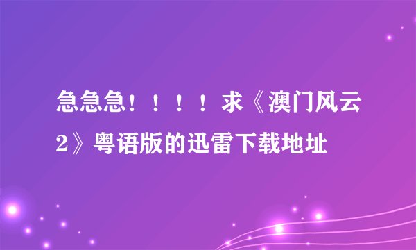 急急急！！！！求《澳门风云2》粤语版的迅雷下载地址