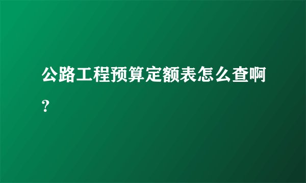 公路工程预算定额表怎么查啊？
