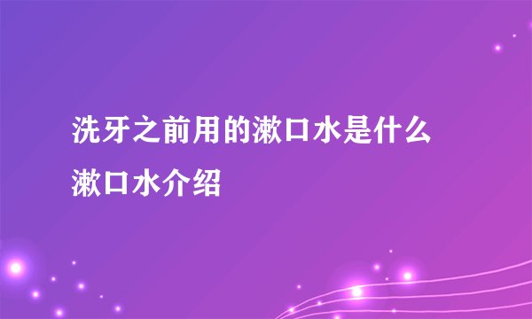 洗牙之前用的漱口水是什么 漱口水介绍