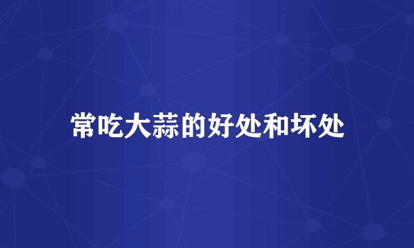 常吃大蒜的好处和坏处