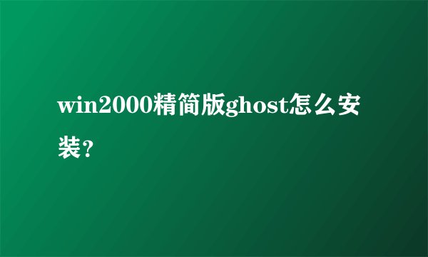 win2000精简版ghost怎么安装？