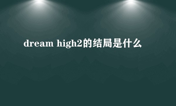 dream high2的结局是什么