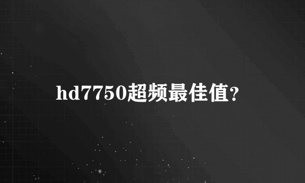 hd7750超频最佳值？