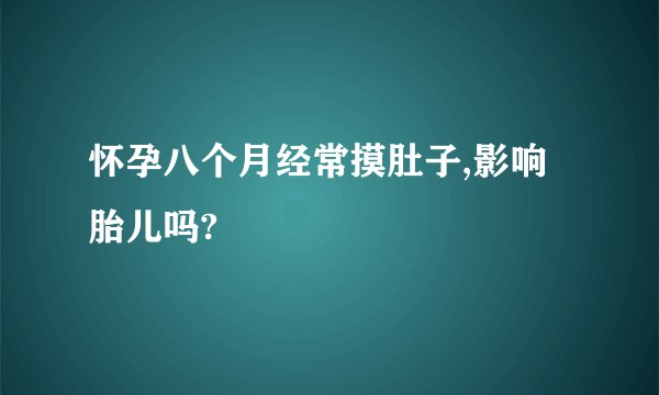 怀孕八个月经常摸肚子,影响胎儿吗?