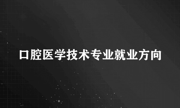 口腔医学技术专业就业方向