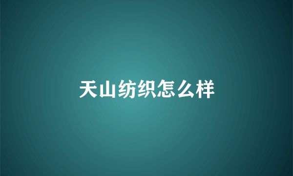 天山纺织怎么样