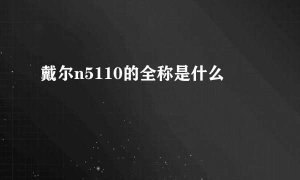 戴尔n5110的全称是什么