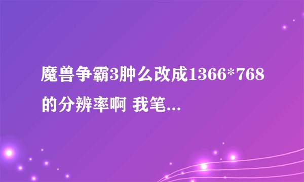 魔兽争霸3肿么改成1366*768的分辨率啊 我笔记本宽屏