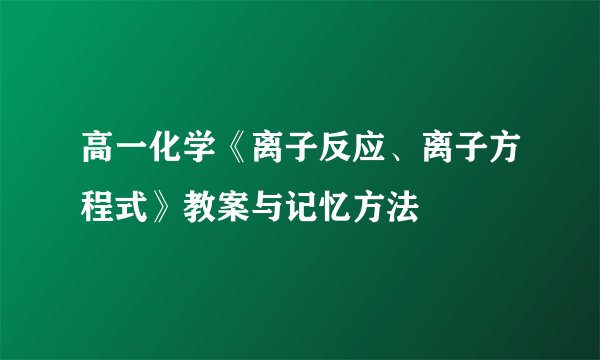 高一化学《离子反应、离子方程式》教案与记忆方法
