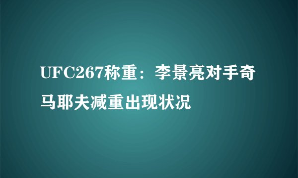 UFC267称重：李景亮对手奇马耶夫减重出现状况