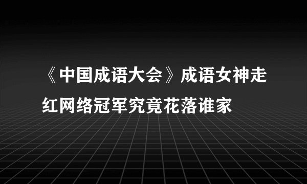 《中国成语大会》成语女神走红网络冠军究竟花落谁家