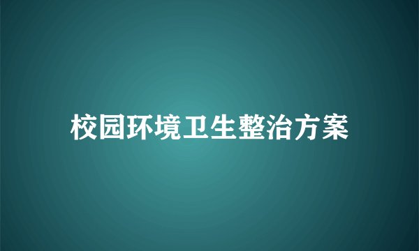 校园环境卫生整治方案