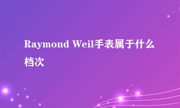 Raymond Weil手表属于什么档次