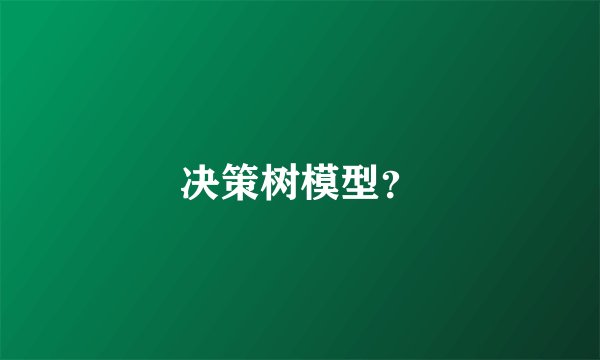 决策树模型？