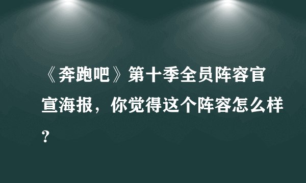 《奔跑吧》第十季全员阵容官宣海报，你觉得这个阵容怎么样？