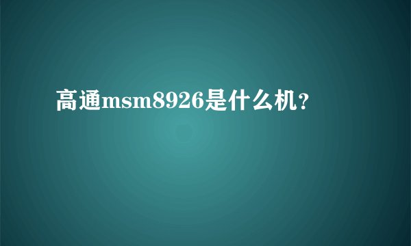 高通msm8926是什么机？