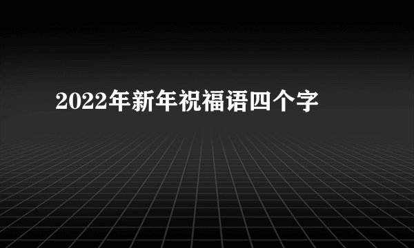 2022年新年祝福语四个字