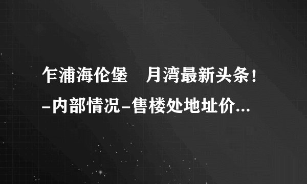 乍浦海伦堡氿月湾最新头条！-内部情况-售楼处地址价格-详细资料