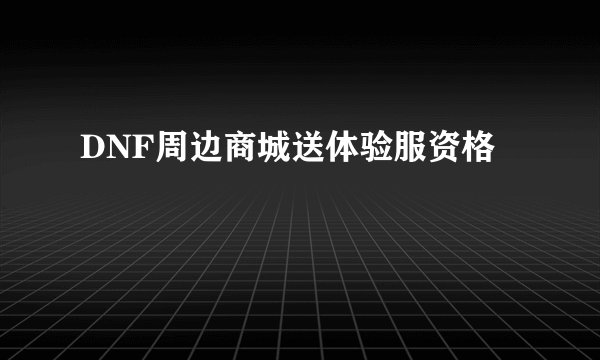 DNF周边商城送体验服资格