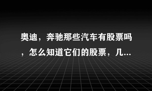 奥迪，奔驰那些汽车有股票吗，怎么知道它们的股票，几百块可以买吗？