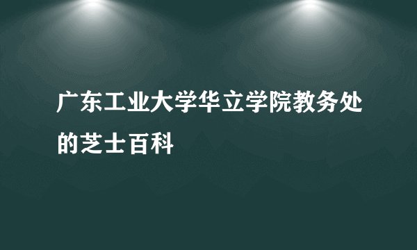 广东工业大学华立学院教务处的芝士百科