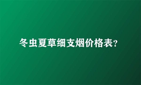 冬虫夏草细支烟价格表？