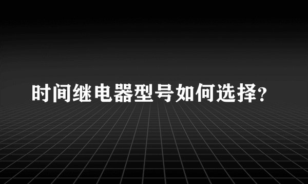 时间继电器型号如何选择？