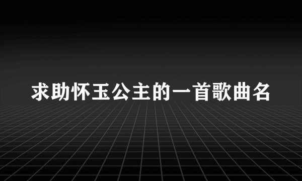 求助怀玉公主的一首歌曲名