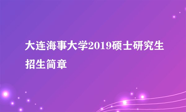 大连海事大学2019硕士研究生招生简章