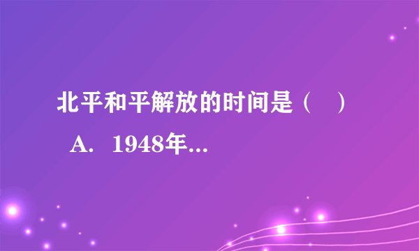 北平和平解放的时间是（  ）    A．1948年11月      B．1949年1月       C．1949年4月       D．1949年10月