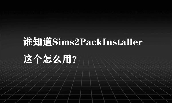 谁知道Sims2PackInstaller这个怎么用？