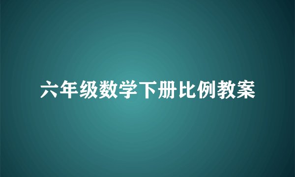 六年级数学下册比例教案