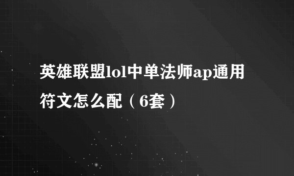 英雄联盟lol中单法师ap通用符文怎么配（6套）