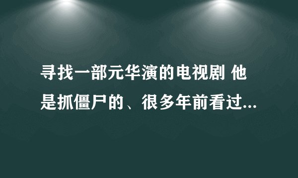 寻找一部元华演的电视剧 他是抓僵尸的、很多年前看过的名字忘了