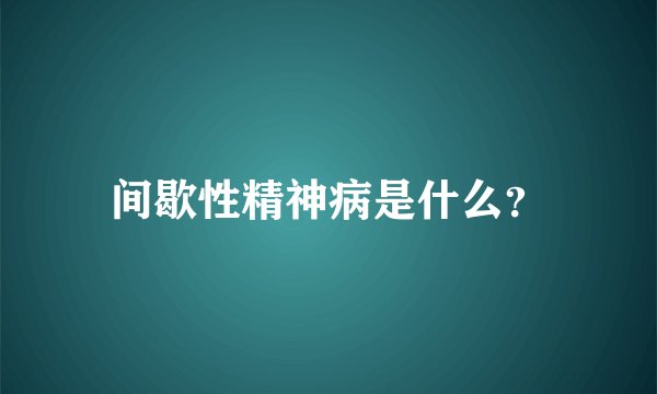 间歇性精神病是什么？
