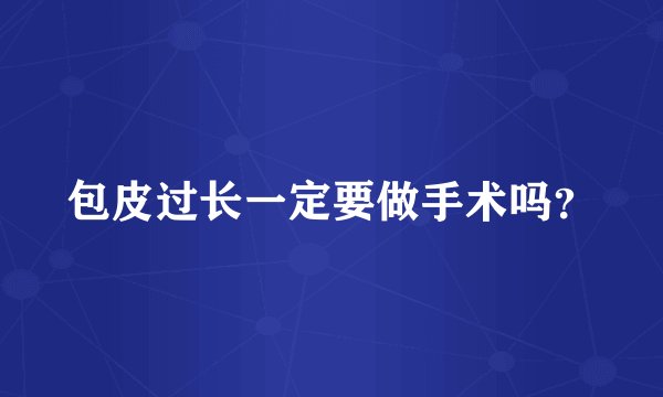 包皮过长一定要做手术吗？