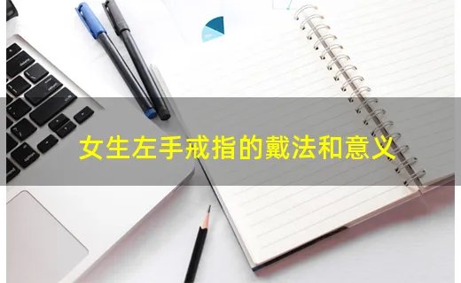 女生左手戒指的戴法和意义