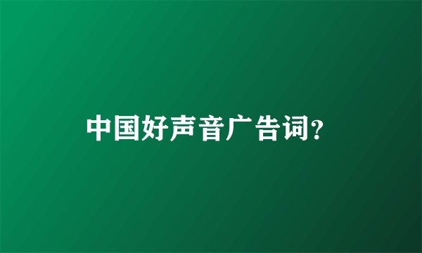 中国好声音广告词？