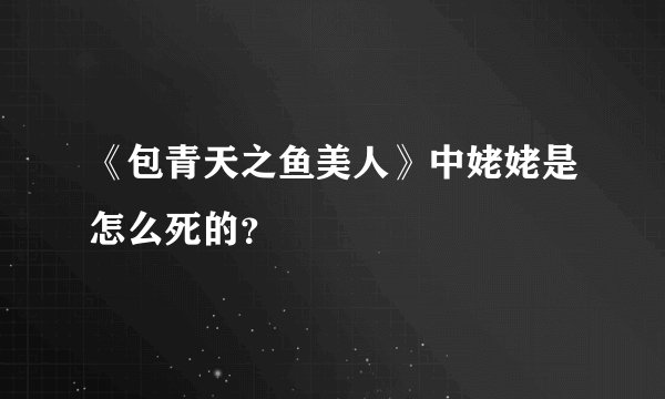 《包青天之鱼美人》中姥姥是怎么死的？