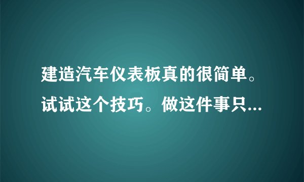 建造汽车仪表板真的很简单。试试这个技巧。做这件事只需要三步
