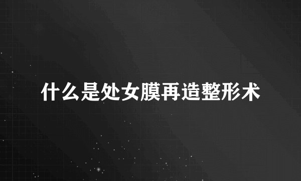 什么是处女膜再造整形术