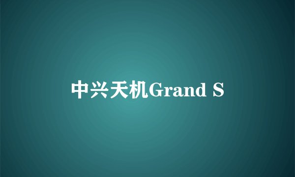 中兴天机Grand S