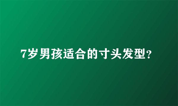 7岁男孩适合的寸头发型？